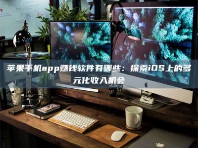海门苹果手机app赚钱软件有哪些：探索iOS上的多元化收入机会