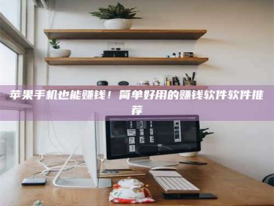 海门苹果手机也能赚钱！简单好用的赚钱软件软件推荐