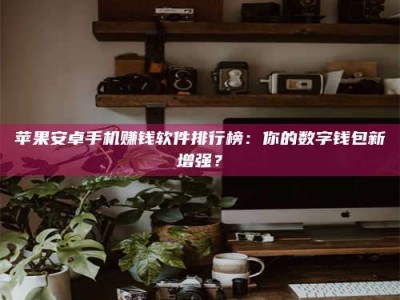 海门苹果安卓手机赚钱软件排行榜：你的数字钱包新增强？