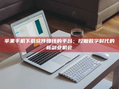 海门苹果手机下载软件赚钱的平台：挖掘数字时代的新副业机会