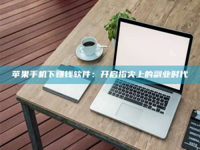 海门苹果手机下赚钱软件：开启指尖上的副业时代